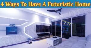 Top Best 4 Ways To Have A Futuristic Home