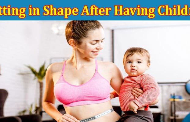 Complete Information About 5 Tips for Getting in Shape After Having Children