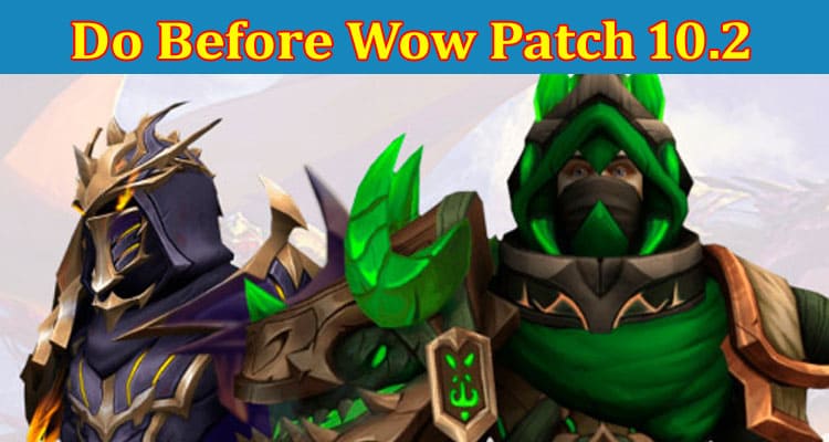 Complete Information About 5 Things to Do Before Wow Patch 10.2