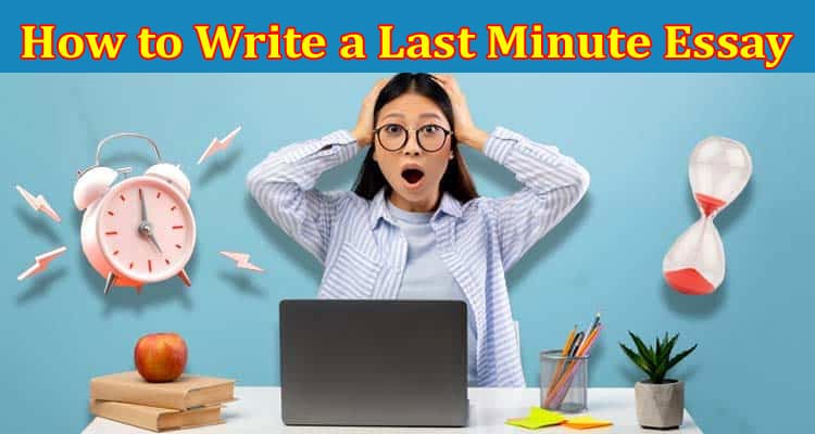 Complete Information About How to Write a Last Minute Essay